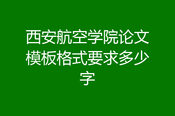 西安航空学院论文模板格式要求多少字