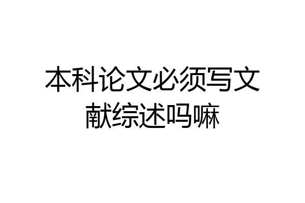 本科论文必须写文献综述吗嘛