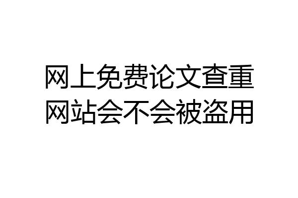 网上免费论文查重网站会不会被盗用