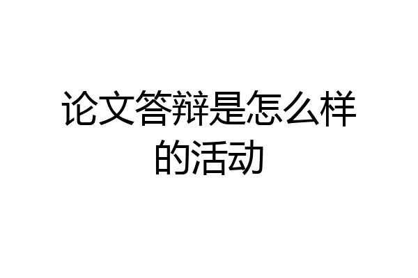 论文答辩是怎么样的活动