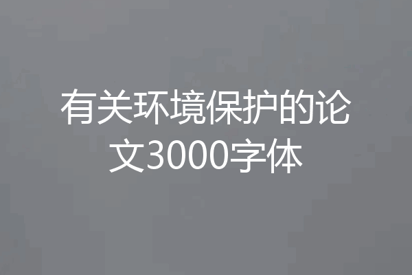 有关环境保护的论文3000字体