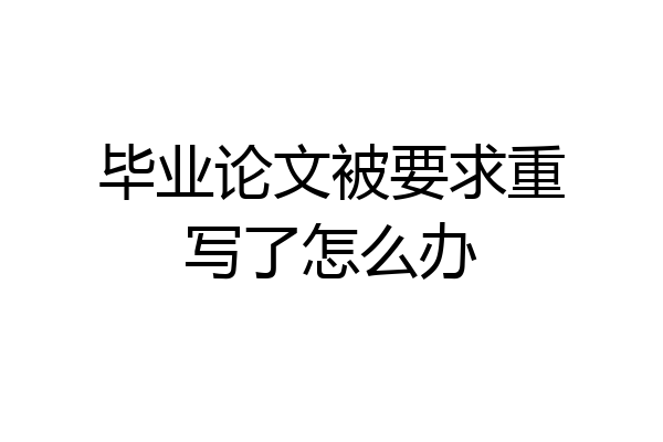 毕业论文被要求重写了怎么办