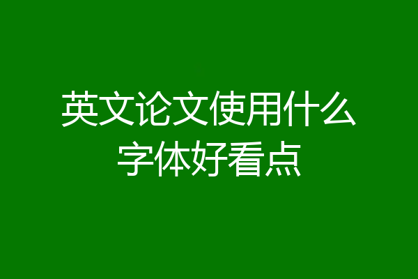 英文论文使用什么字体好看点