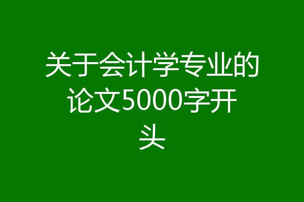 关于会计学专业的论文5000字开头