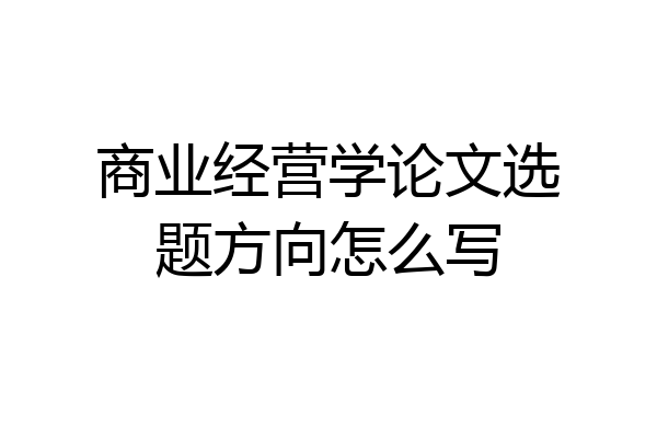 商业经营学论文选题方向怎么写