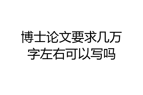 博士论文要求几万字左右可以写吗