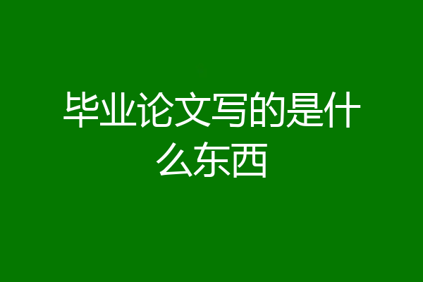 毕业论文写的是什么东西