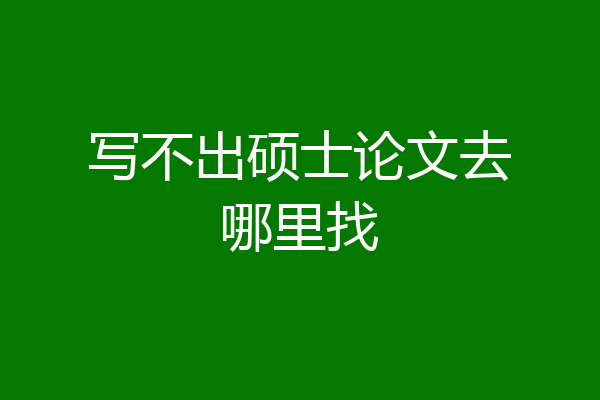 写不出硕士论文去哪里找