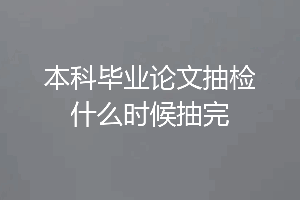 本科毕业论文抽检什么时候抽完