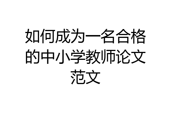 如何成为一名合格的中小学教师论文范文