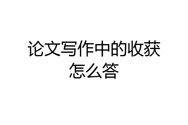 论文写作中的收获怎么答