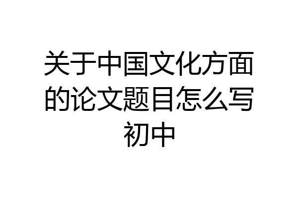 关于中国文化方面的论文题目怎么写初中