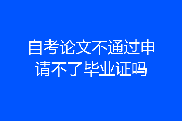 自考论文不通过申请不了毕业证吗