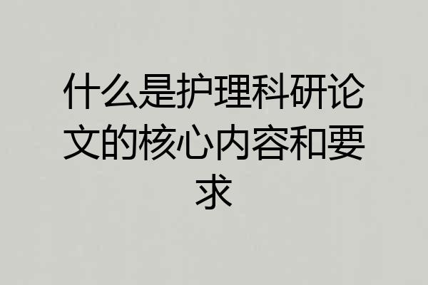 什么是护理科研论文的核心内容和要求