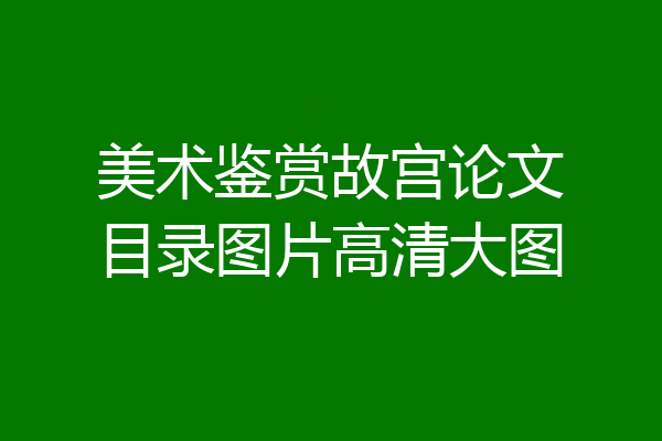 美术鉴赏故宫论文目录图片高清大图