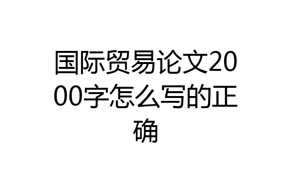 国际贸易论文2000字怎么写的正确