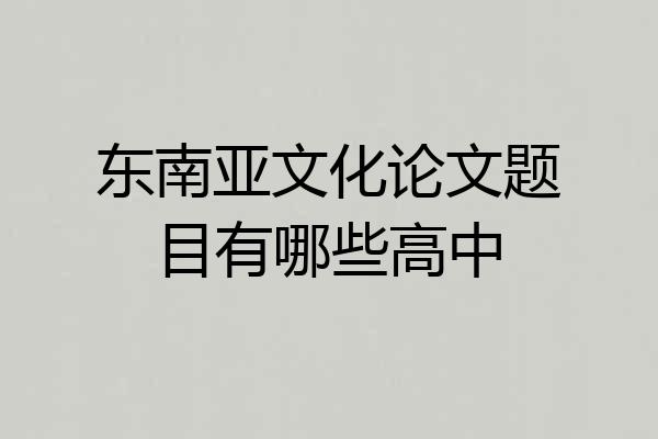 东南亚文化论文题目有哪些高中
