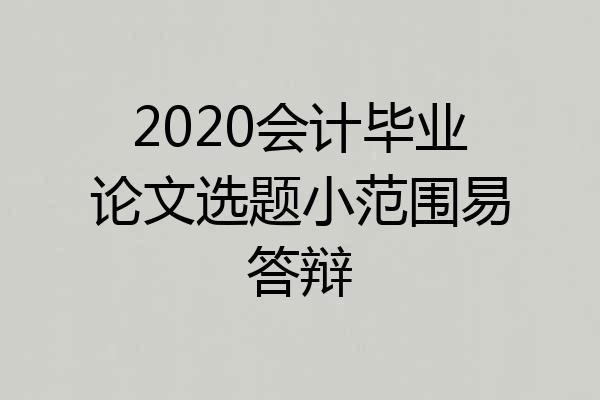 2020会计毕业论文选题小范围易答辩