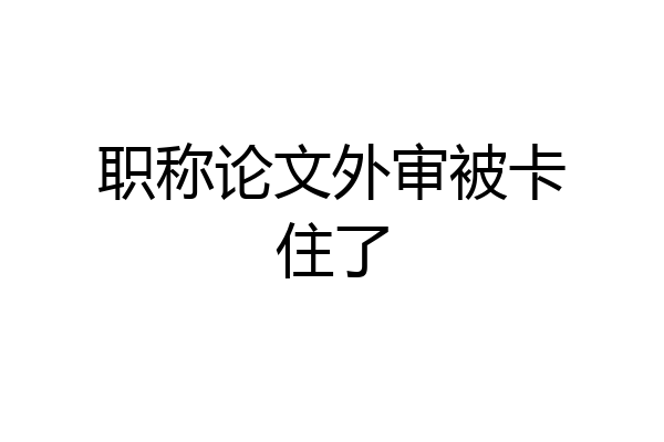 职称论文外审被卡住了