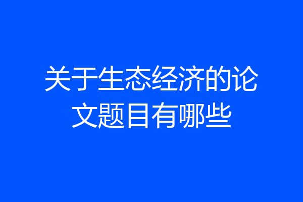 关于生态经济的论文题目有哪些