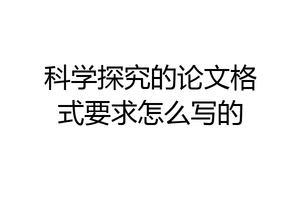 科学探究的论文格式要求怎么写的