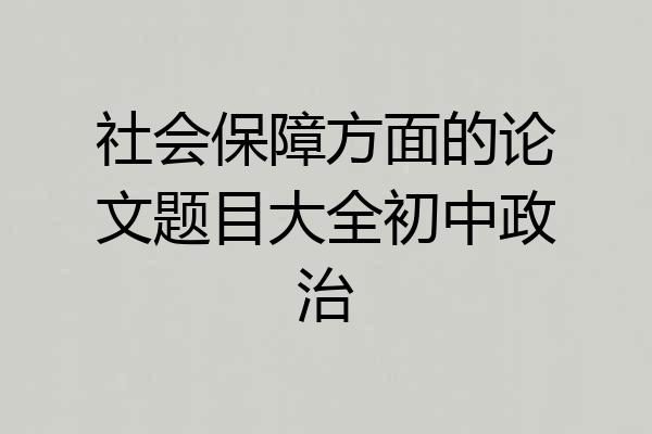 社会保障方面的论文题目大全初中政治