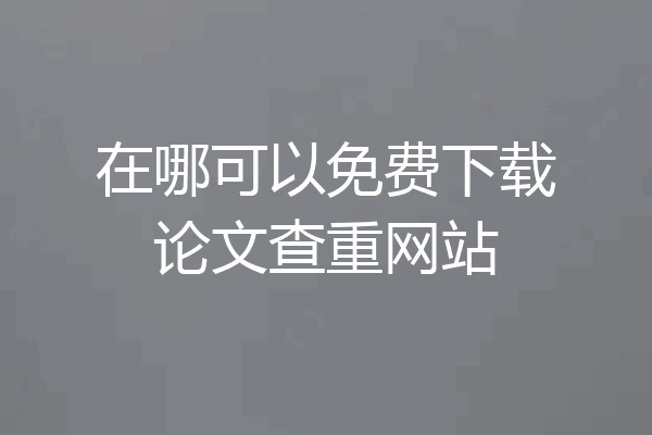 在哪可以免费下载论文查重网站