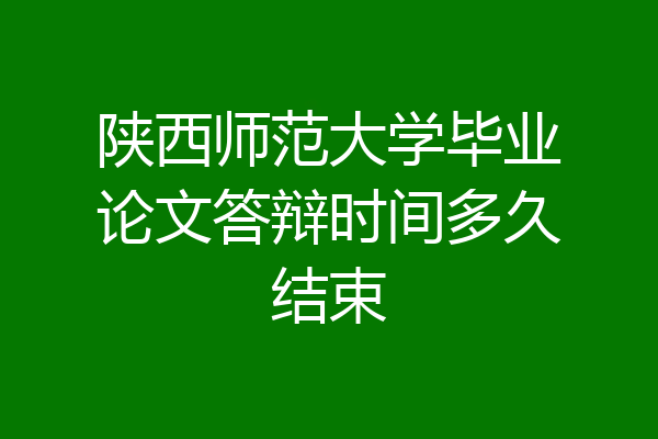 陕西师范大学毕业论文答辩时间多久结束