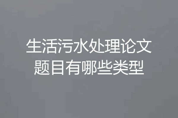 生活污水处理论文题目有哪些类型