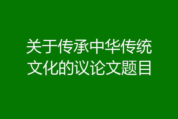 关于传承中华传统文化的议论文题目