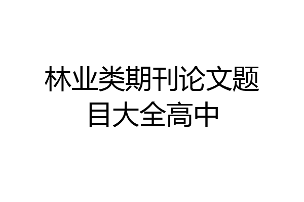 林业类期刊论文题目大全高中