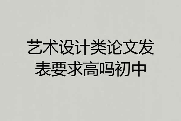 艺术设计类论文发表要求高吗初中