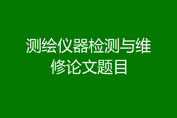 测绘仪器检测与维修论文题目