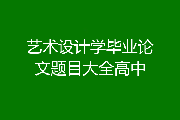 艺术设计学毕业论文题目大全高中
