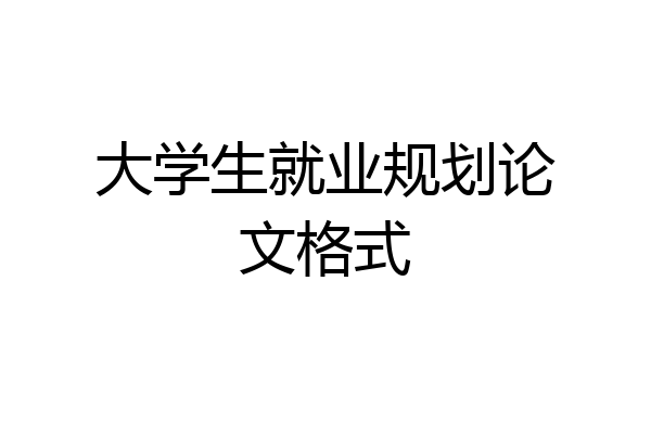 大学生就业规划论文格式