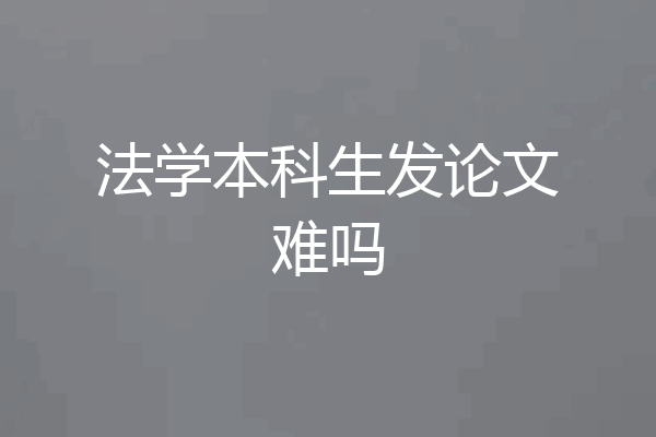 法学本科生发论文难吗
