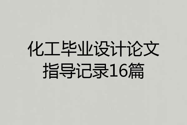 化工毕业设计论文指导记录16篇