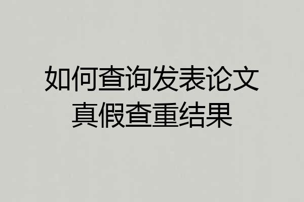 如何查询发表论文真假查重结果