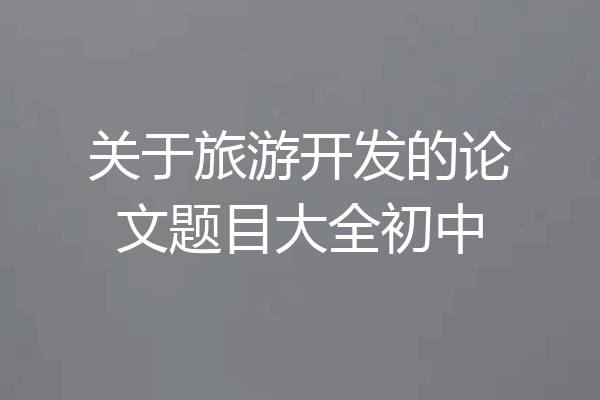 关于旅游开发的论文题目大全初中
