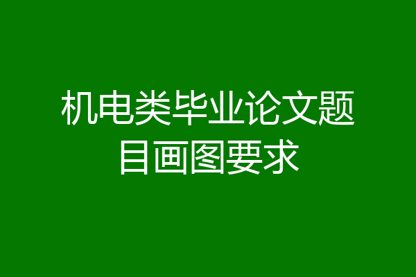 机电类毕业论文题目画图要求