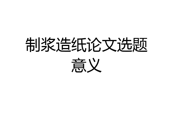 制浆造纸论文选题意义