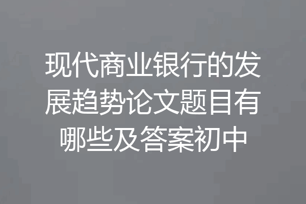 现代商业银行的发展趋势论文题目有哪些及答案初中