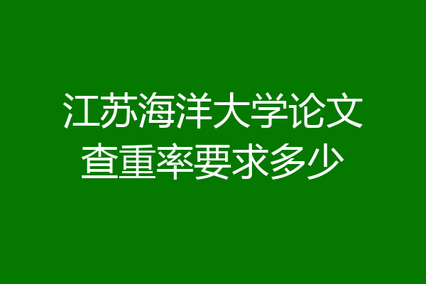 江苏海洋大学论文查重率要求多少