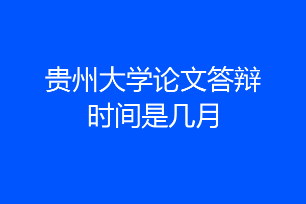 贵州大学论文答辩时间是几月
