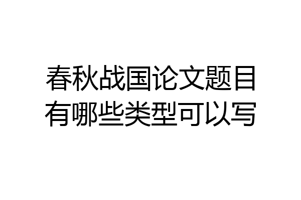 春秋战国论文题目有哪些类型可以写