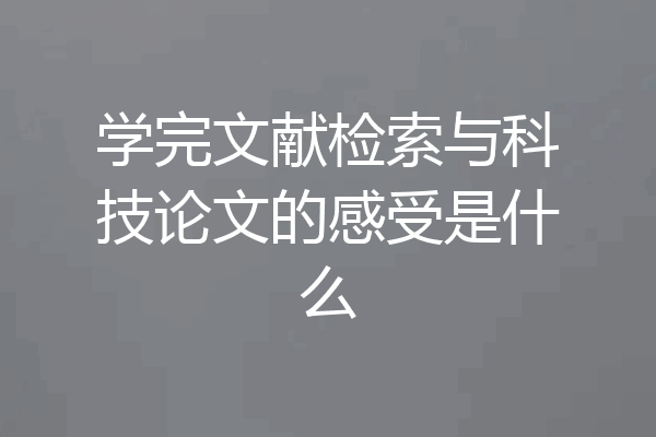 学完文献检索与科技论文的感受是什么