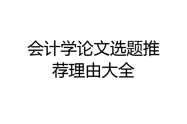 会计学论文选题推荐理由大全