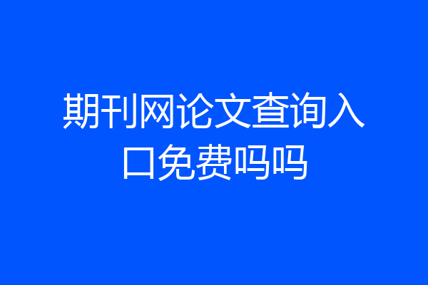 期刊网论文查询入口免费吗吗