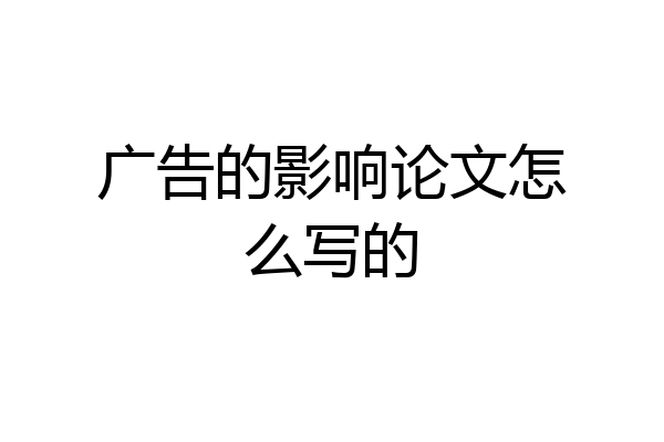 广告的影响论文怎么写的