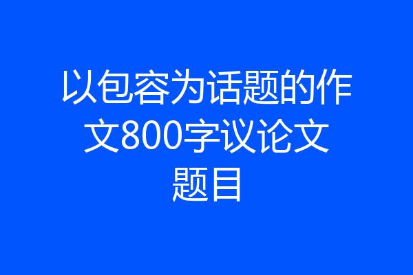 以包容为话题的作文800字议论文题目